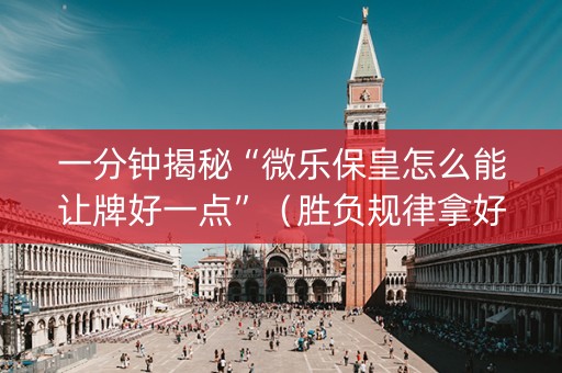 一分钟揭秘“微乐保皇怎么能让牌好一点”（胜负规律拿好牌)