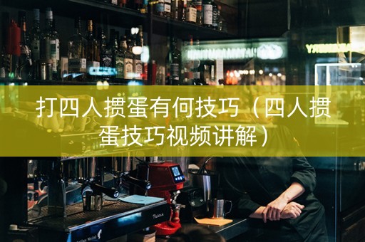 打四人掼蛋有何技巧（四人掼蛋技巧视频讲解）