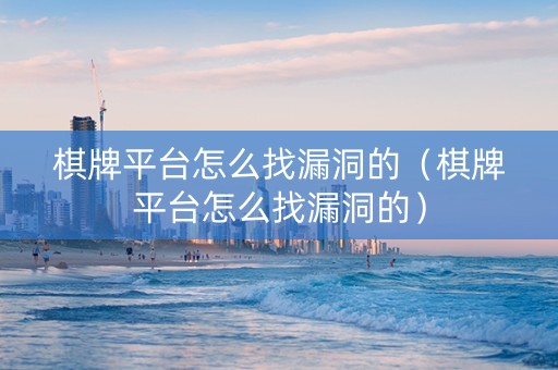 棋牌平台怎么找漏洞的（棋牌平台怎么找漏洞的）