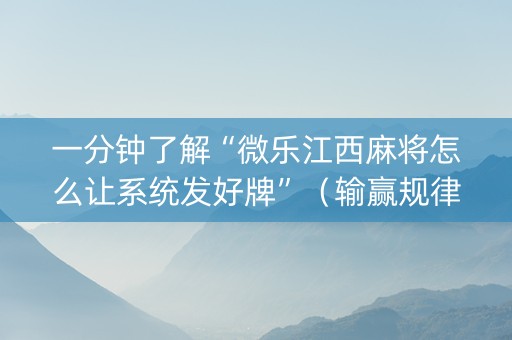 一分钟了解“微乐江西麻将怎么让系统发好牌”（输赢规律)