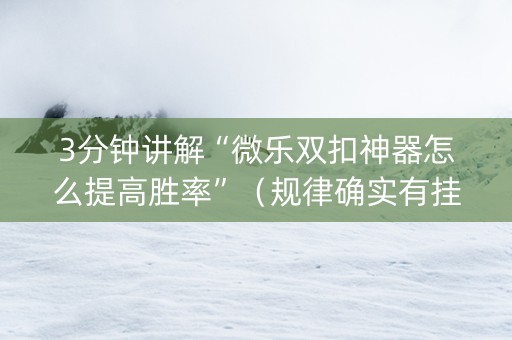 3分钟讲解“微乐双扣神器怎么提高胜率”（规律确实有挂)