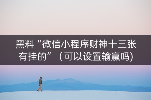 黑料“微信小程序财神十三张有挂的”（可以设置输赢吗)