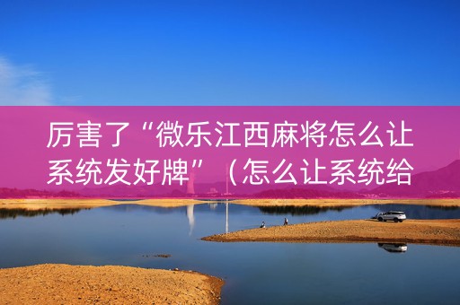 厉害了“微乐江西麻将怎么让系统发好牌”（怎么让系统给自己好牌)