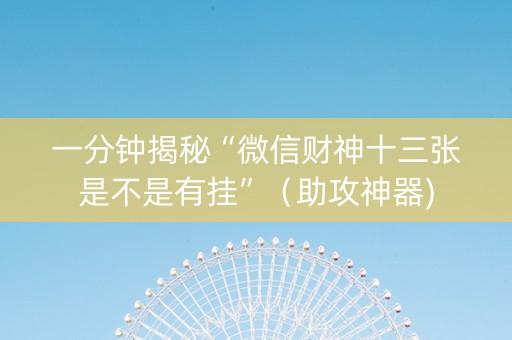 一分钟揭秘“微信财神十三张是不是有挂”（助攻神器)