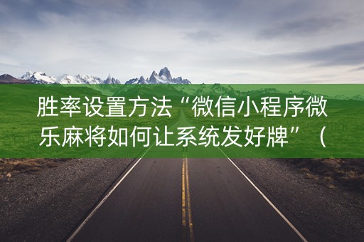 胜率设置方法“微信小程序微乐麻将如何让系统发好牌”（免费辅助)