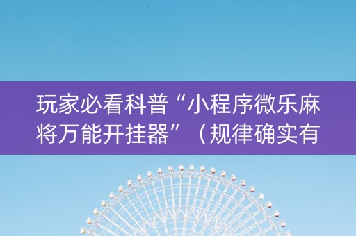 玩家必看科普“小程序微乐麻将万能开挂器”（规律确实有挂)