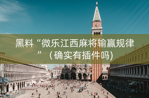 黑料“微乐江西麻将输赢规律”（确实有插件吗)