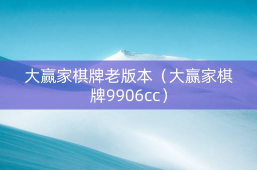 大赢家棋牌老版本（大赢家棋牌9906cc）