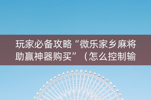 玩家必备攻略“微乐家乡麻将助赢神器购买”（怎么控制输赢)