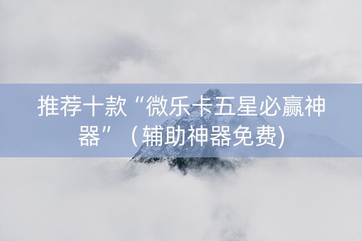 推荐十款“微乐卡五星必赢神器”（辅助神器免费)