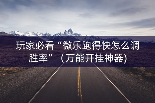 玩家必看“微乐跑得快怎么调胜率”（万能开挂神器)