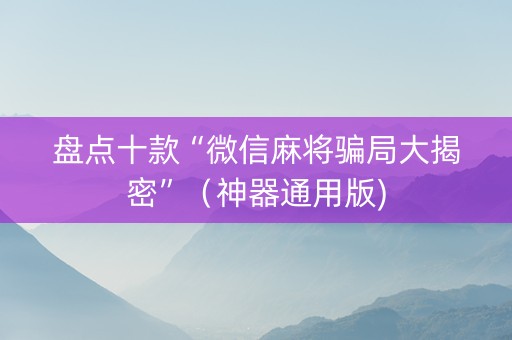 盘点十款“微信麻将骗局大揭密”（神器通用版)
