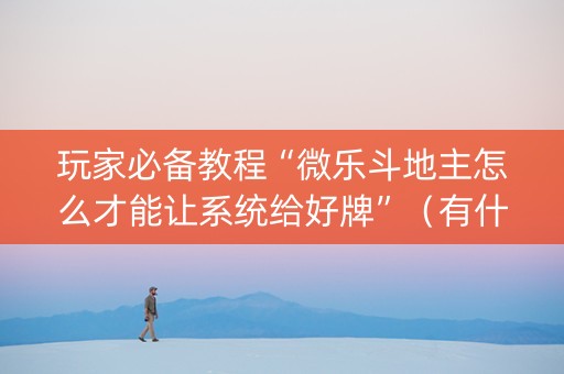 玩家必备教程“微乐斗地主怎么才能让系统给好牌”（有什么规律)