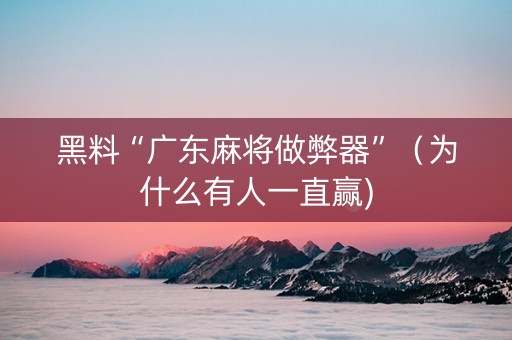 黑料“广东麻将做弊器”（为什么有人一直赢)