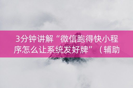 3分钟讲解“微信跑得快小程序怎么让系统发好牌”（辅助挂发牌规律)