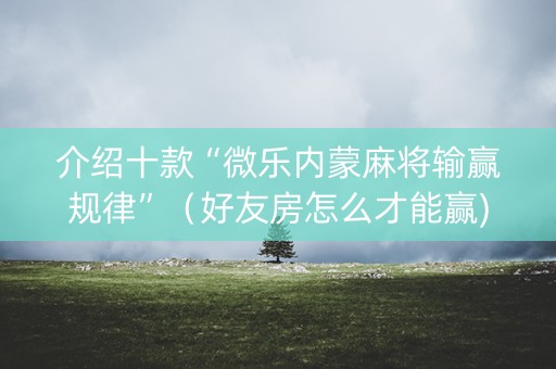 介绍十款“微乐内蒙麻将输赢规律”（好友房怎么才能赢)