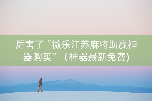 厉害了“微乐江苏麻将助赢神器购买”（神器最新免费)