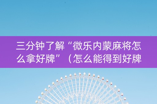 三分钟了解“微乐内蒙麻将怎么拿好牌”（怎么能得到好牌)