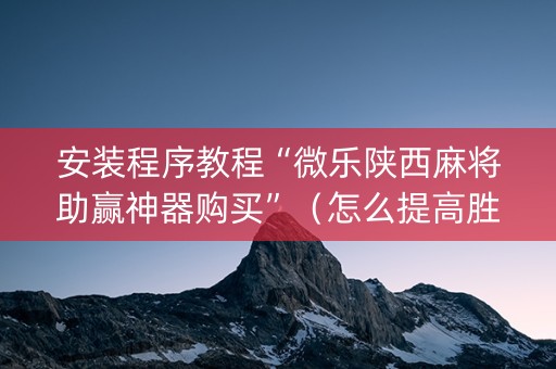 安装程序教程“微乐陕西麻将助赢神器购买”（怎么提高胜率)