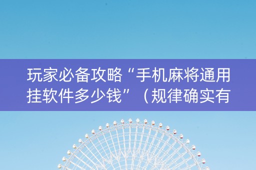 玩家必备攻略“手机麻将通用挂软件多少钱”（规律确实有挂)