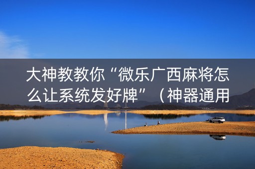 大神教教你“微乐广西麻将怎么让系统发好牌”（神器通用版)