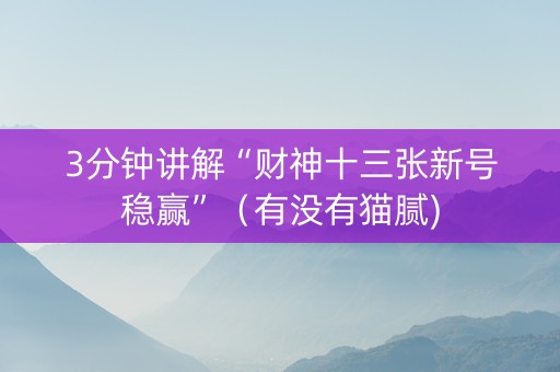 3分钟讲解“财神十三张新号稳赢”（有没有猫腻)