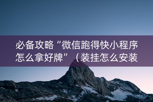 必备攻略“微信跑得快小程序怎么拿好牌”（装挂怎么安装)