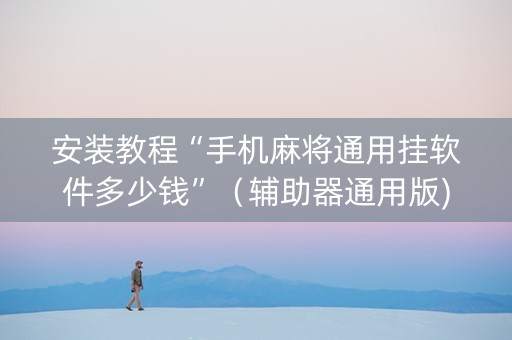 安装教程“手机麻将通用挂软件多少钱”（辅助器通用版)