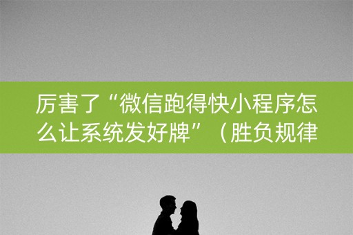 厉害了“微信跑得快小程序怎么让系统发好牌”（胜负规律拿好牌)