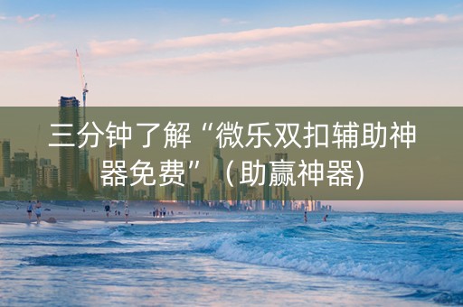 三分钟了解“微乐双扣辅助神器免费”（助赢神器)