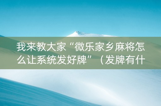 我来教大家“微乐家乡麻将怎么让系统发好牌”（发牌有什么规律吗)