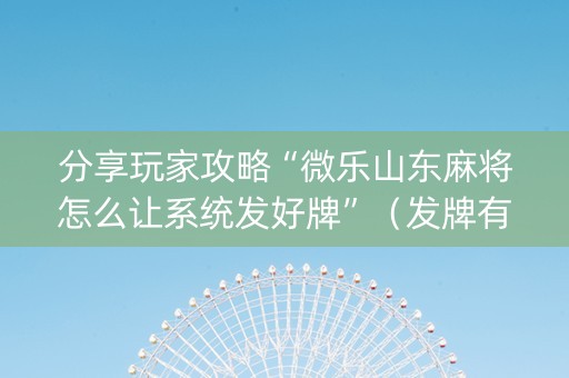 分享玩家攻略“微乐山东麻将怎么让系统发好牌”（发牌有什么规律吗)