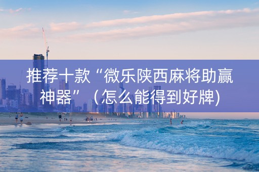 推荐十款“微乐陕西麻将助赢神器”（怎么能得到好牌)