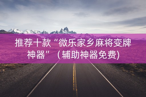 推荐十款“微乐家乡麻将变牌神器”（辅助神器免费)