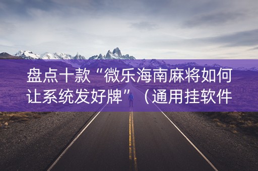盘点十款“微乐海南麻将如何让系统发好牌”（通用挂软件多少钱)