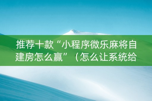 推荐十款“小程序微乐麻将自建房怎么赢”（怎么让系统给你发好牌)