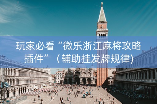玩家必看“微乐浙江麻将攻略插件”（辅助挂发牌规律)