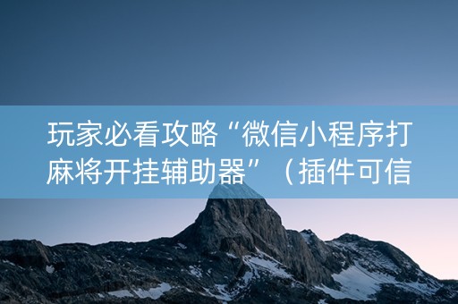 玩家必看攻略“微信小程序打麻将开挂辅助器”（插件可信吗)