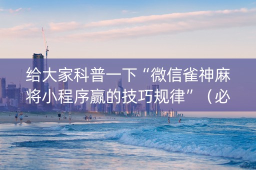 给大家科普一下“微信雀神麻将小程序赢的技巧规律”（必赢神器辅助器)