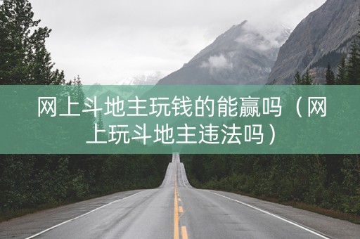 网上斗地主玩钱的能赢吗（网上玩斗地主违法吗）