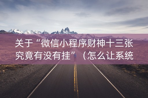 关于“微信小程序财神十三张究竟有没有挂”（怎么让系统给自己好牌)