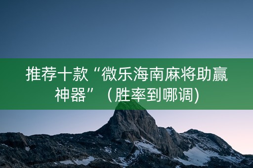 推荐十款“微乐海南麻将助赢神器”（胜率到哪调)