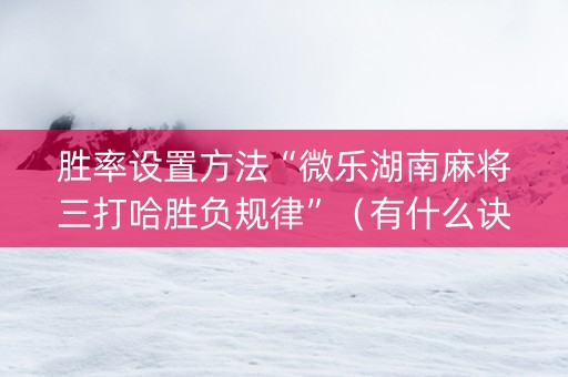 胜率设置方法“微乐湖南麻将三打哈胜负规律”（有什么诀窍)