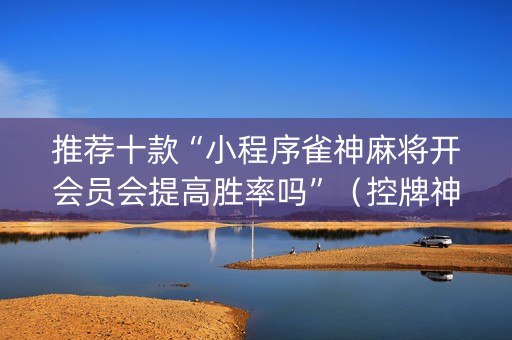 推荐十款“小程序雀神麻将开会员会提高胜率吗”（控牌神器)