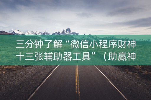 三分钟了解“微信小程序财神十三张辅助器工具”（助赢神器购买)