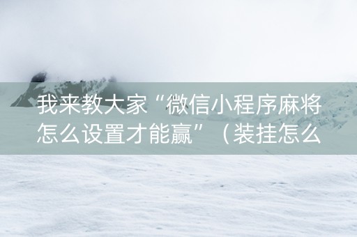 我来教大家“微信小程序麻将怎么设置才能赢”（装挂怎么安装)