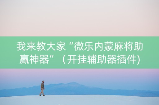 我来教大家“微乐内蒙麻将助赢神器”（开挂辅助器插件)