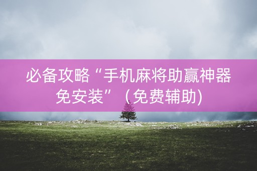 必备攻略“手机麻将助赢神器免安装”（免费辅助)