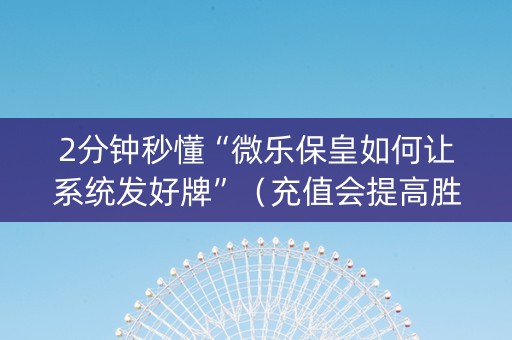 2分钟秒懂“微乐保皇如何让系统发好牌”（充值会提高胜率么)
