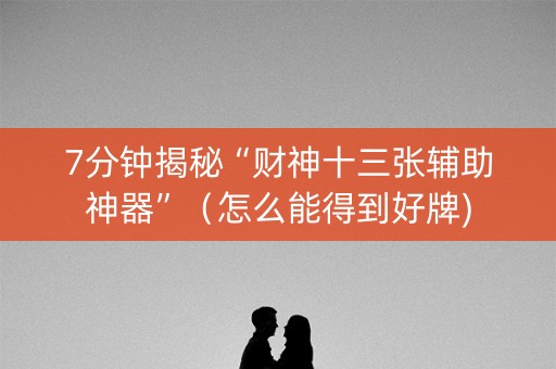 7分钟揭秘“财神十三张辅助神器”（怎么能得到好牌)